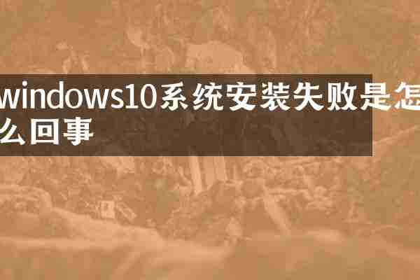 windows10系统安装失败是怎么回事