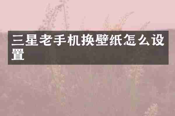 三星老手机换壁纸怎么设置