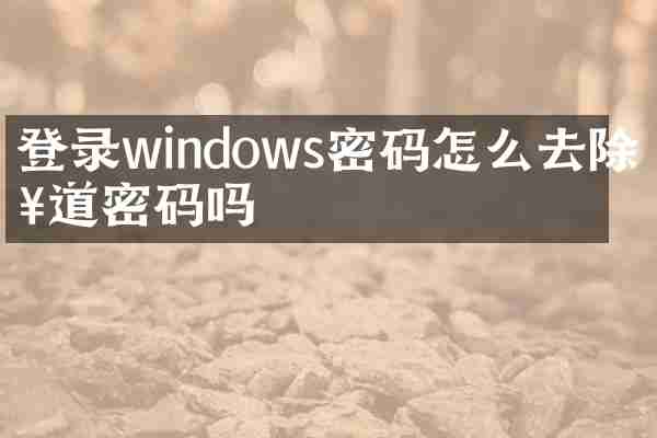 登录windows密码怎么去除知道密码吗