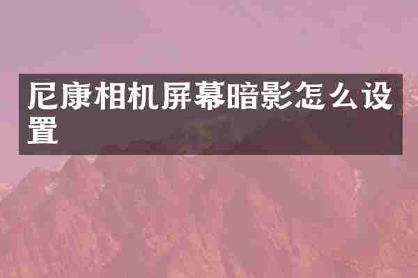 尼康相机屏幕暗影怎么设置