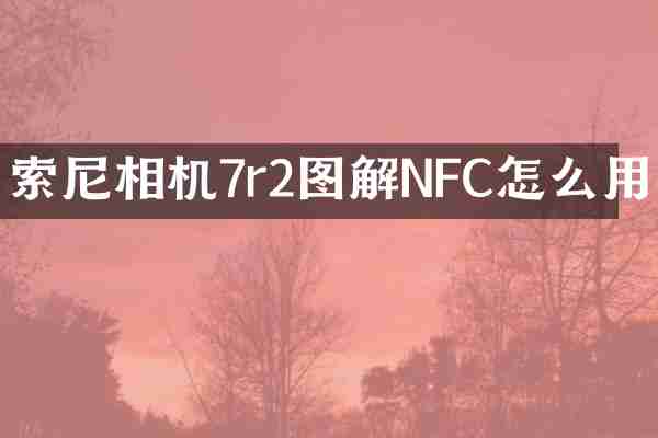 相机7r2图解NFC怎么用