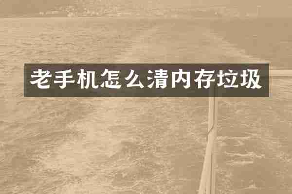 老手机怎么清内存垃圾