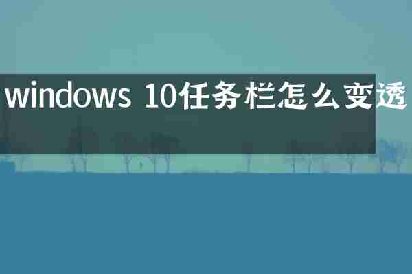 windows 10任务栏怎么变透明