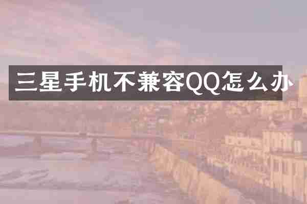 三星手机不兼容QQ怎么办