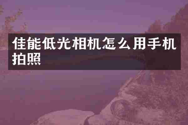 佳能低光相机怎么用手机拍照