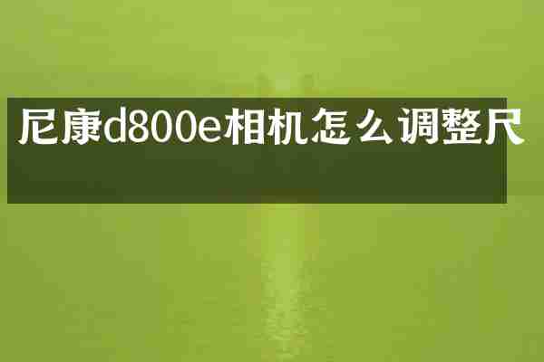 尼康d800e相机怎么调整尺寸