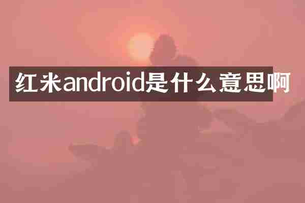 红米android是什么意思啊
