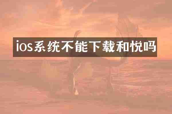 ios系统不能下载和悦吗