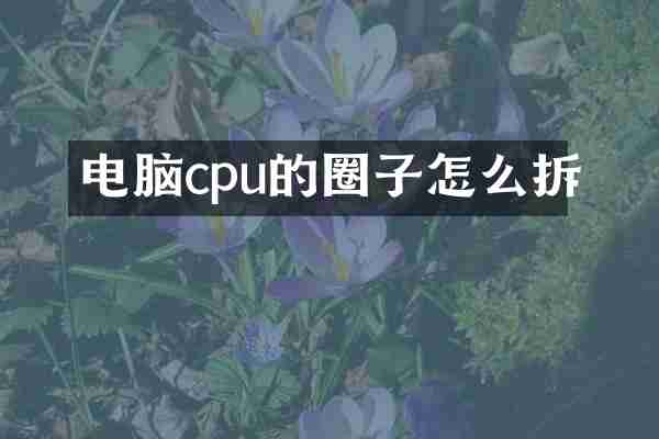 电脑cpu的圈子怎么拆