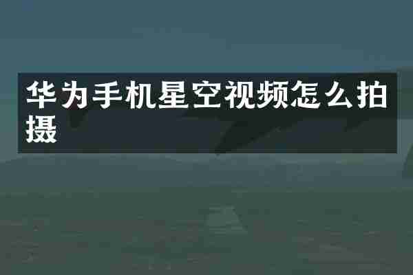 华为手机星空视频怎么拍摄