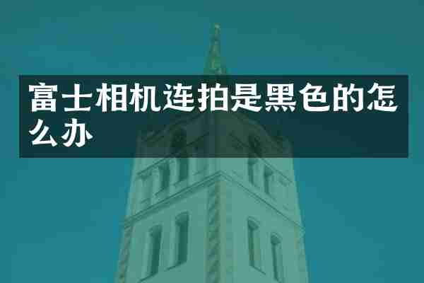 富士相机连拍是黑色的怎么办
