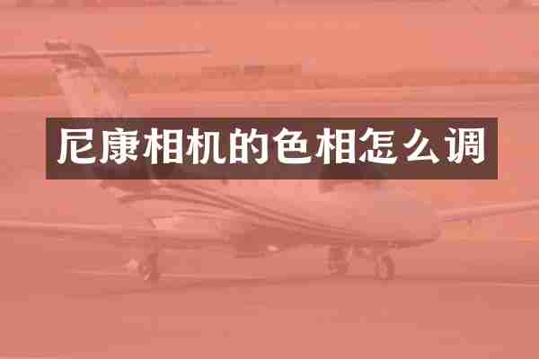 尼康相机的色相怎么调