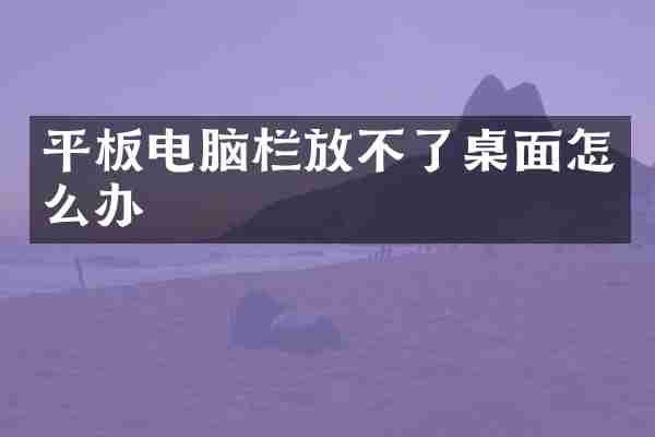 平板电脑栏放不了桌面怎么办