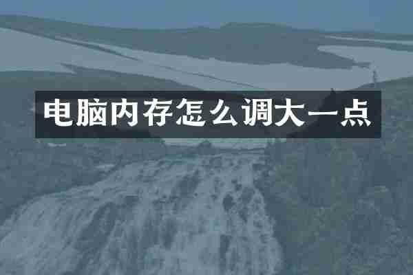 电脑内存怎么调大一点