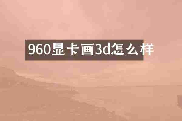 960显卡画3d怎么样