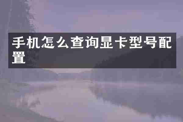 手机怎么查询显卡型号配置