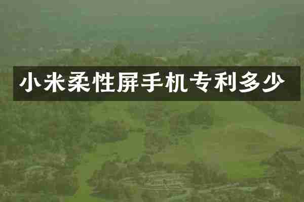 小米柔性屏手机专利多少