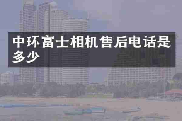 中环富士相机售后电话是多少