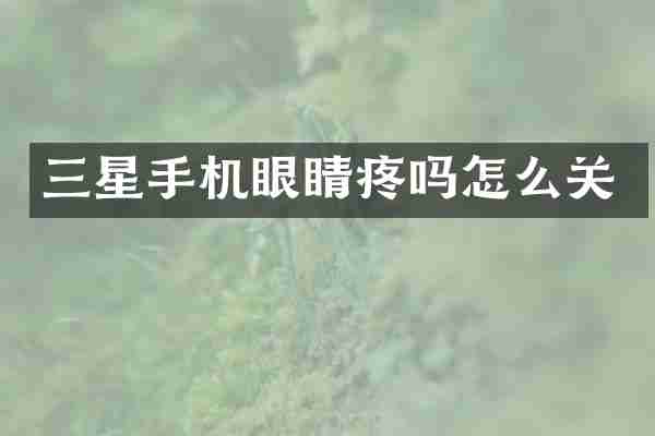三星手机眼睛疼吗怎么关
