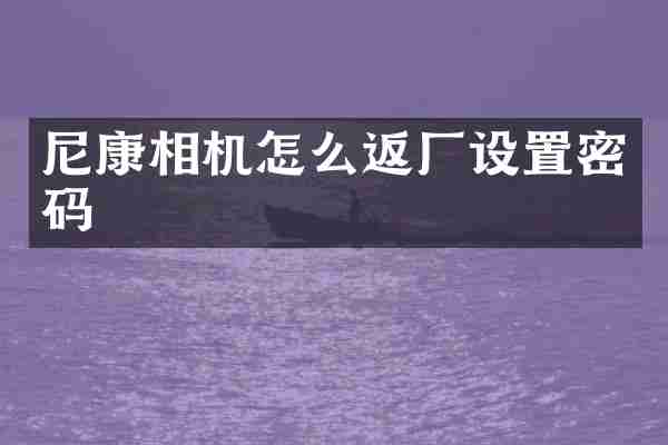 尼康相机怎么返厂设置密码