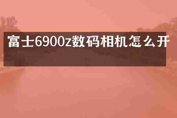 富士6900z数码相机怎么开机