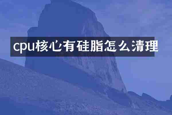 cpu核心有硅脂怎么清理
