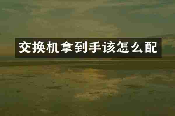 交换机拿到手该怎么配