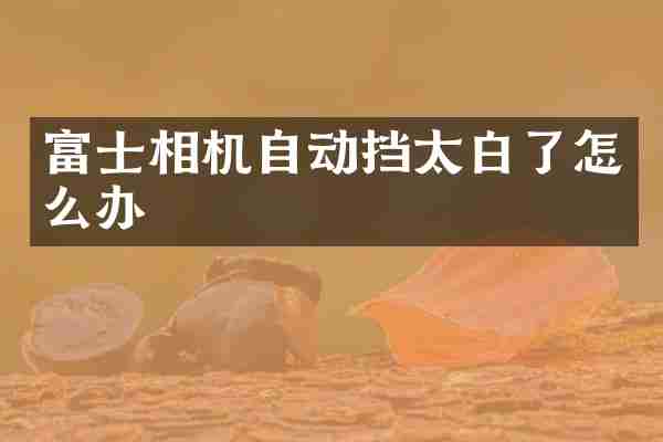富士相机自动挡太白了怎么办