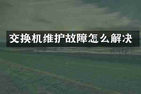 交换机维护故障怎么解决
