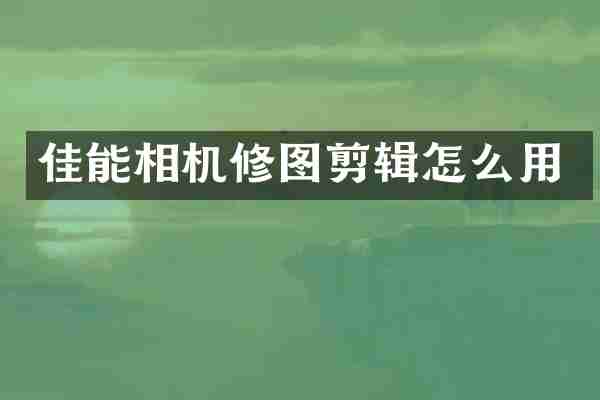 佳能相机修图剪辑怎么用