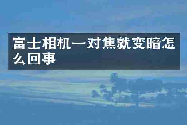 富士相机一对焦就变暗怎么回事