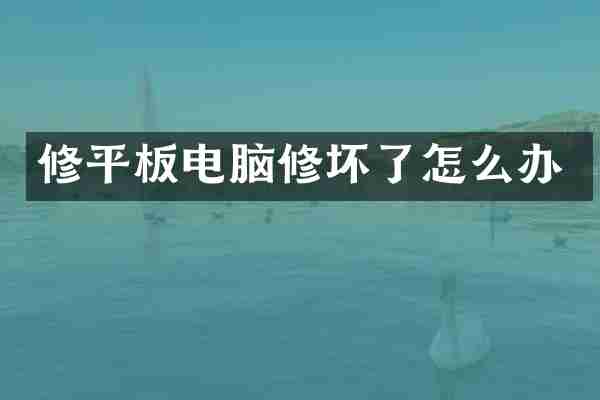 修平板电脑修坏了怎么办