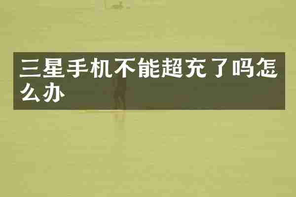 三星手机不能超充了吗怎么办