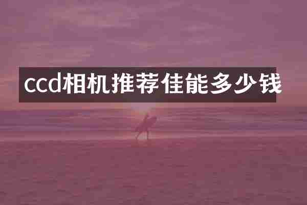 ccd相机推荐佳能多少钱