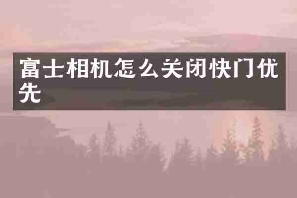富士相机怎么关闭快门优先