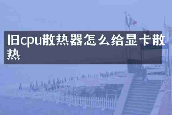 旧cpu散热器怎么给显卡散热
