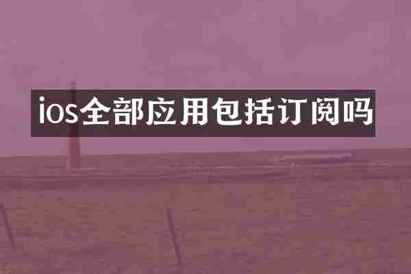 ios全部应用包括订阅吗