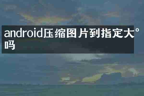 android压缩图片到指定大小吗