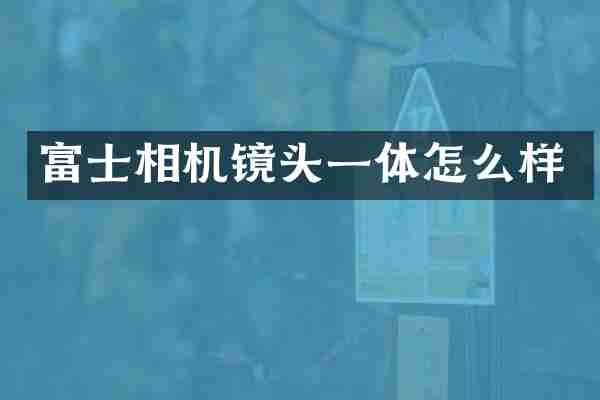富士相机镜头一体怎么样