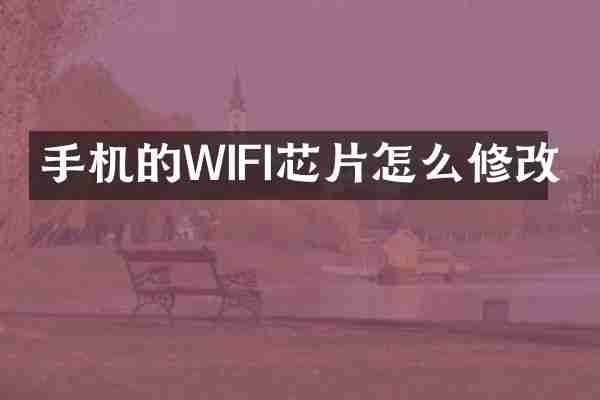 手机的WIFI芯片怎么修改