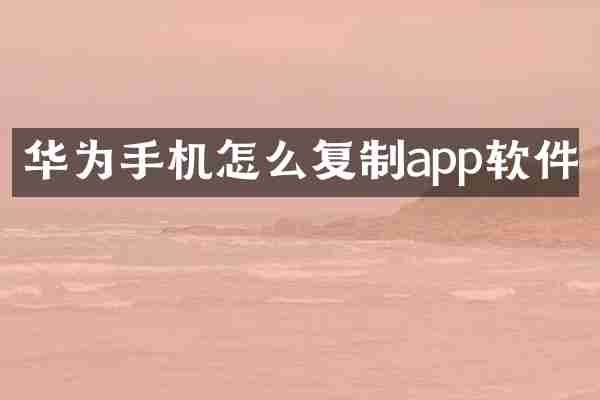 华为手机怎么复制app软件