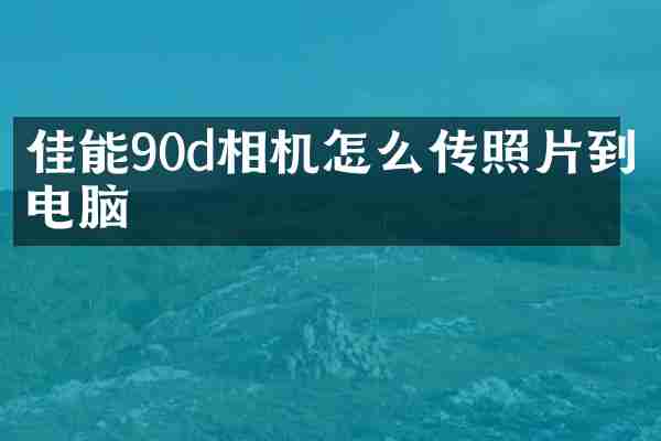 佳能90d相机怎么传照片到电脑