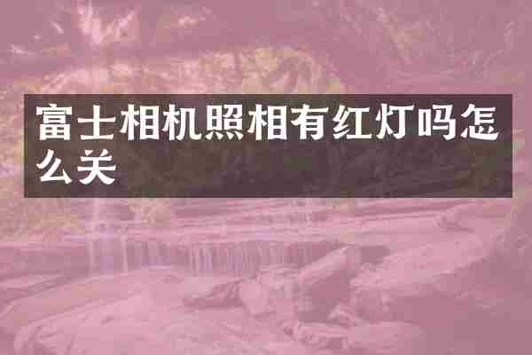 富士相机照相有红灯吗怎么关