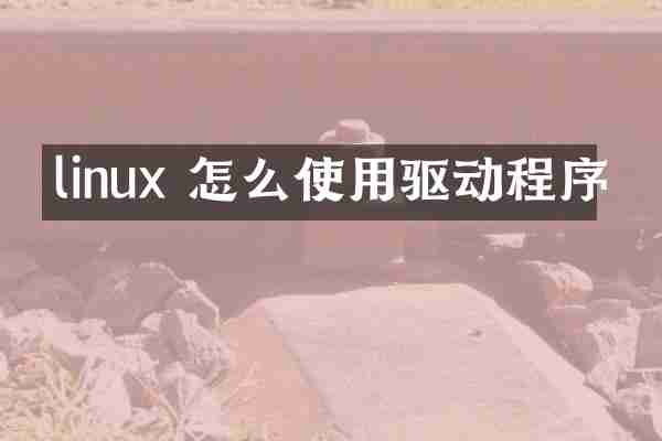 linux 怎么使用驱动程序