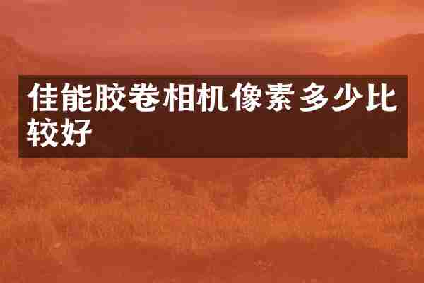 佳能胶卷相机像素多少比较好