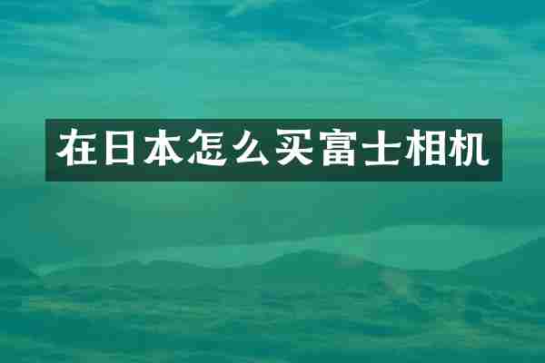 在日本怎么买富士相机