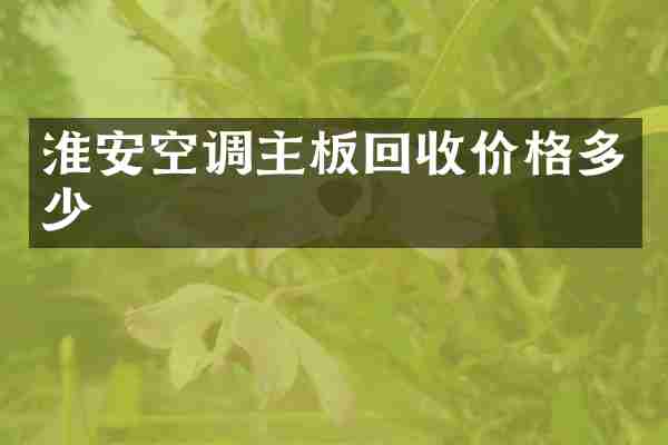 淮安空调主板回收价格多少