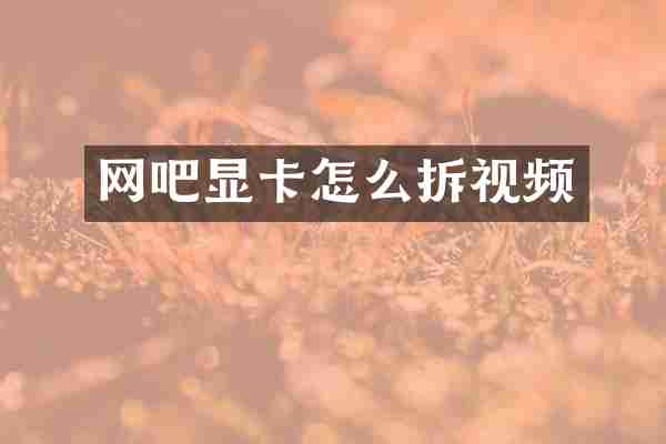 网吧显卡怎么拆视频