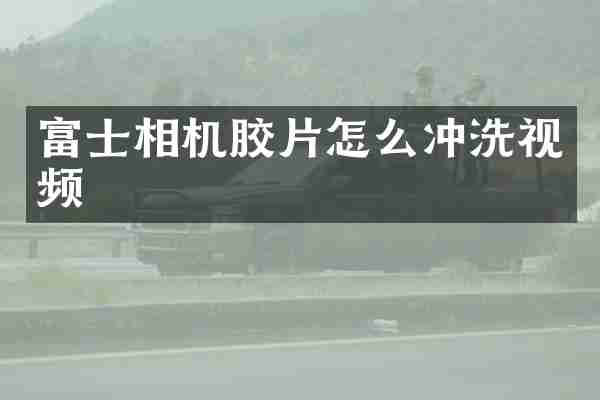 富士相机胶片怎么冲洗视频