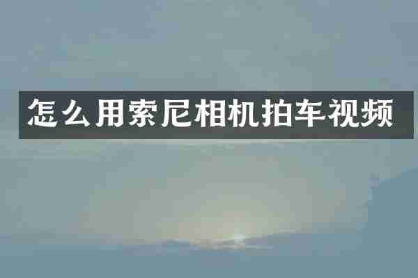 怎么用索尼相机拍车视频
